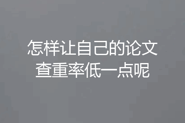 怎样让自己的论文查重率低一点呢