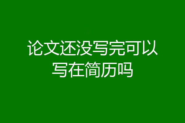 论文还没写完可以写在简历吗
