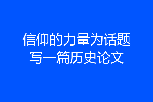信仰的力量为话题写一篇历史论文