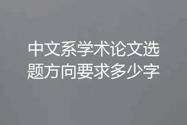中文系学术论文选题方向要求多少字