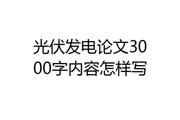 光伏发电论文3000字内容怎样写
