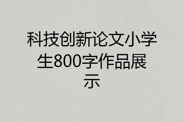 科技创新论文小学生800字作品展示