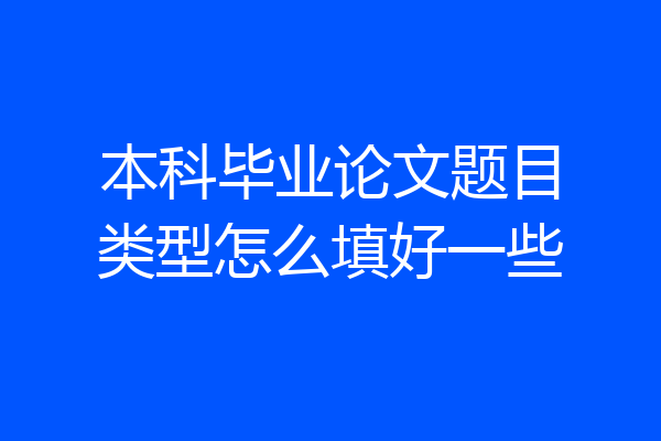 本科毕业论文题目类型怎么填好一些