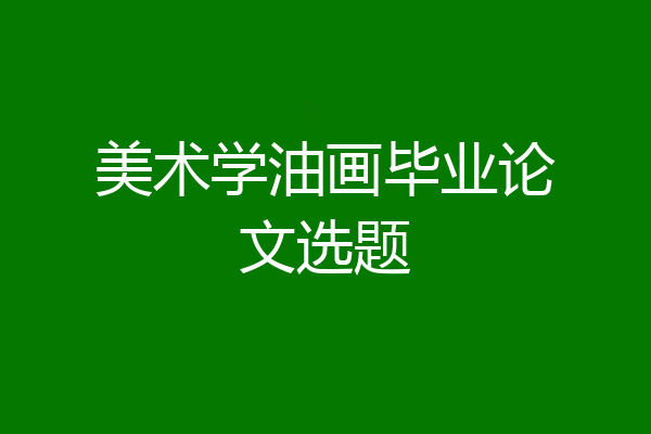 美术学油画毕业论文选题