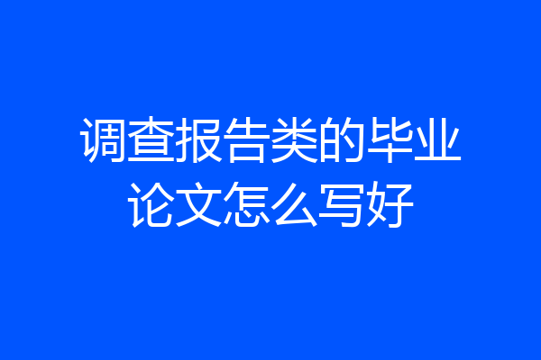 调查报告类的毕业论文怎么写好