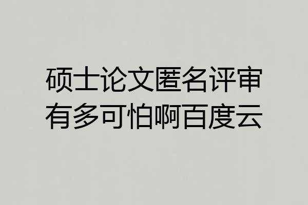 硕士论文匿名评审有多可怕啊百度云