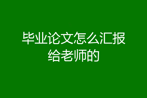 毕业论文怎么汇报给老师的