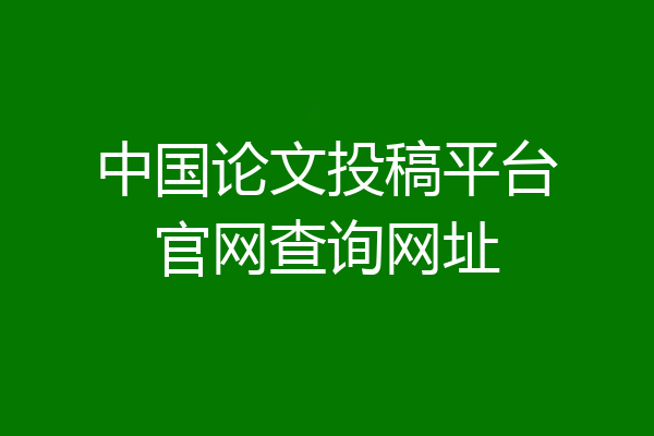 中国论文投稿平台官网查询网址