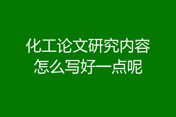 化工论文研究内容怎么写好一点呢