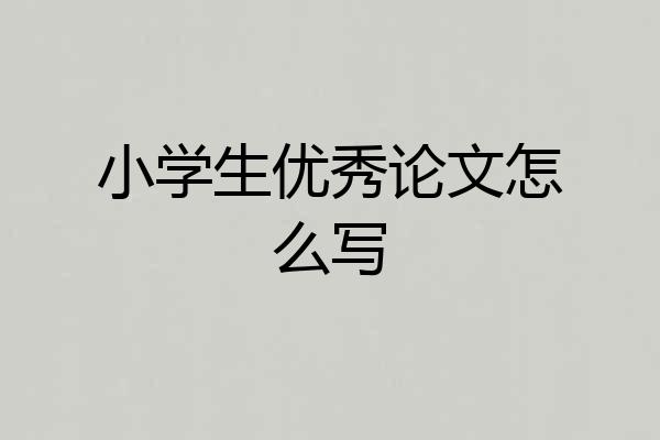小学生优秀论文怎么写