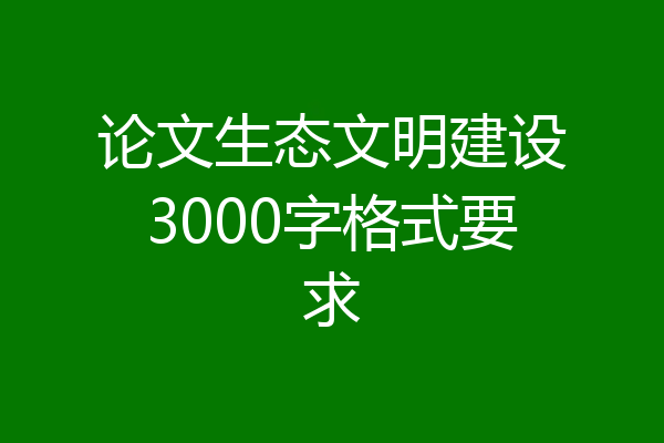 论文生态文明建设3000字格式要求