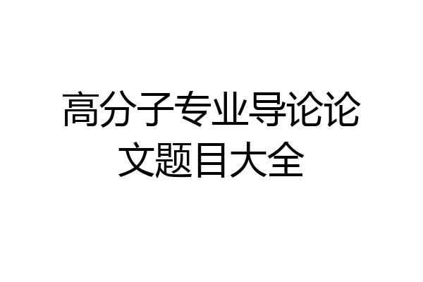 高分子专业导论论文题目大全