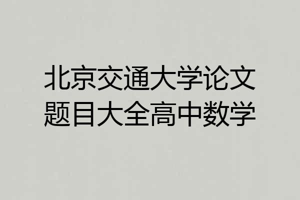 北京交通大学论文题目大全高中数学