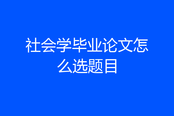 社会学毕业论文怎么选题目