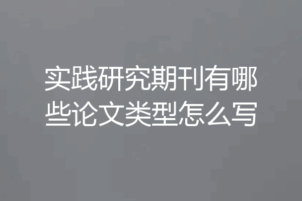 实践研究期刊有哪些论文类型怎么写