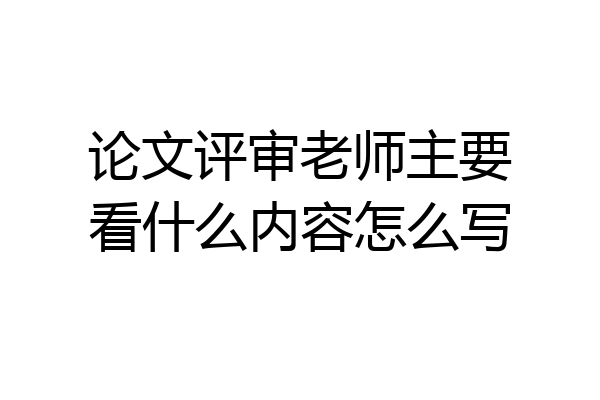 论文评审老师主要看什么内容怎么写