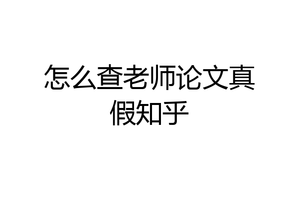 怎么查老师论文真假知乎