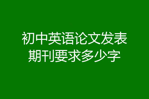 初中英语论文发表期刊要求多少字