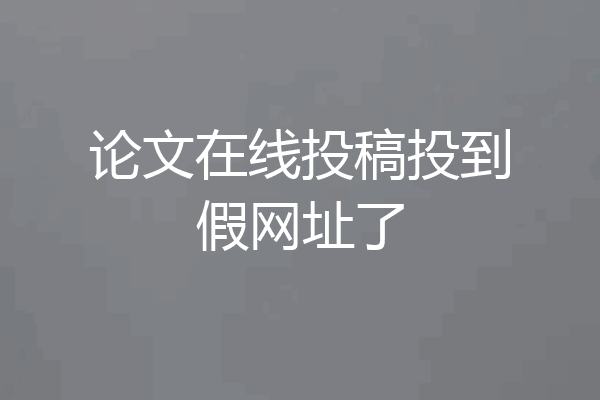 论文在线投稿投到假网址了