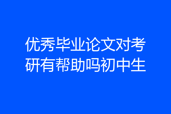 优秀毕业论文对考研有帮助吗初中生