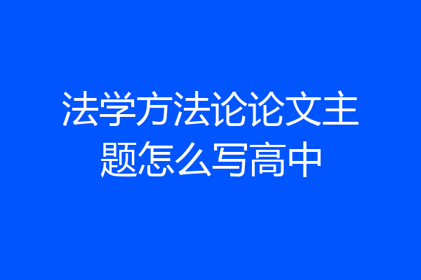 法学方法论论文主题怎么写高中