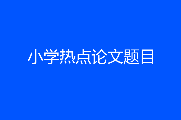 小学热点论文题目