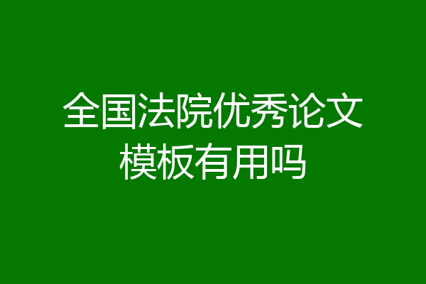 全国法院优秀论文模板有用吗
