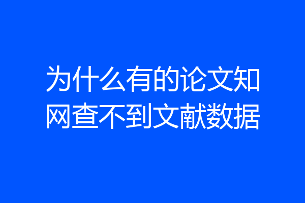 为什么有的论文知网查不到文献数据