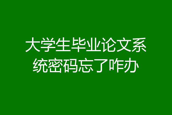 大学生毕业论文系统密码忘了咋办