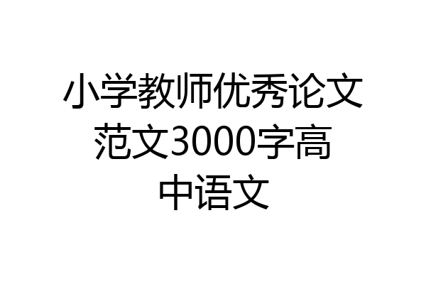 小学教师优秀论文范文3000字高中语文