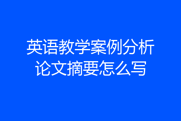 英语教学案例分析论文摘要怎么写