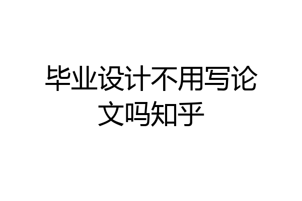 毕业设计不用写论文吗知乎