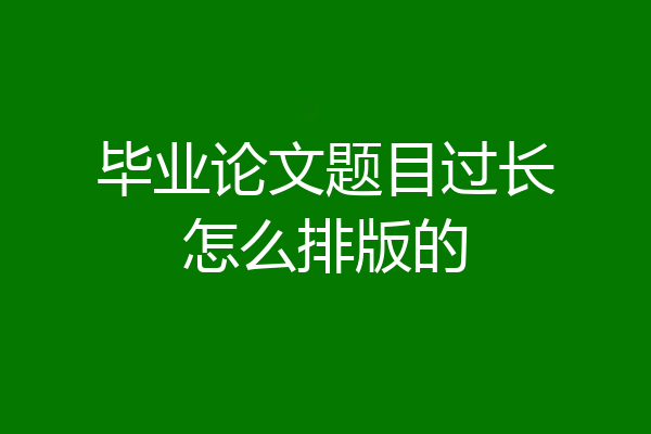 毕业论文题目过长怎么排版的
