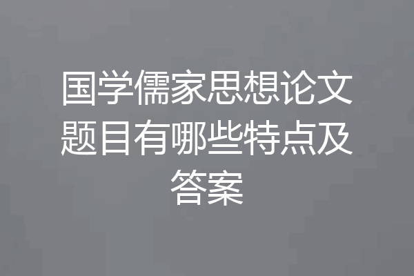 国学儒家思想论文题目有哪些特点及答案
