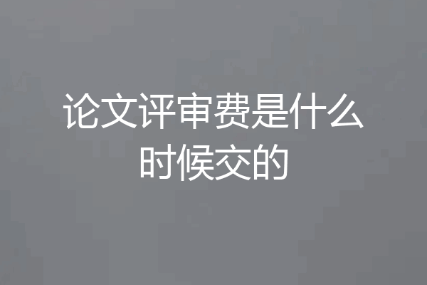 论文评审费是什么时候交的