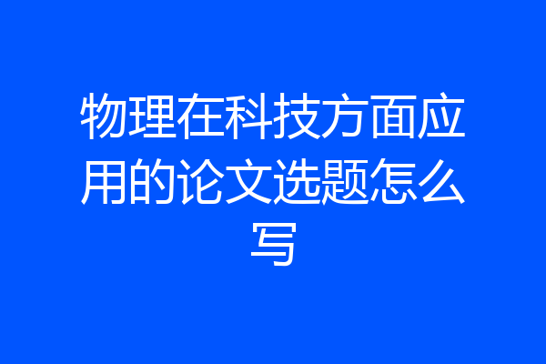 物理在科技方面应用的论文选题怎么写