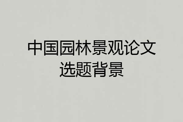 中国园林景观论文选题背景
