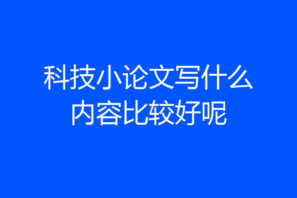科技小论文写什么内容比较好呢