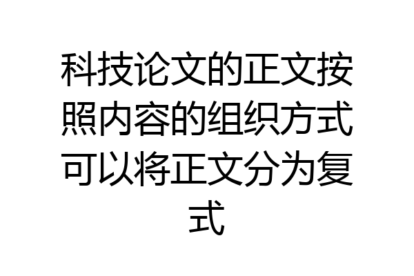 科技论文的正文按照内容的组织方式可以将正文分为复式