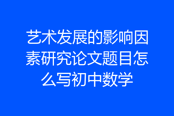 艺术发展的影响因素研究论文题目怎么写初中数学