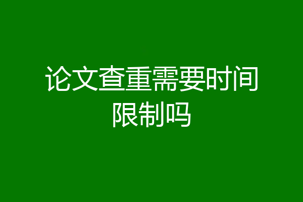 论文查重需要时间限制吗