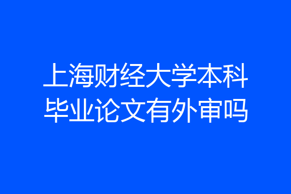 上海财经大学本科毕业论文有外审吗