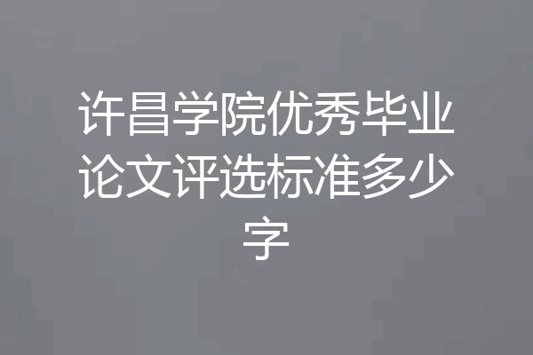 许昌学院优秀毕业论文评选标准多少字