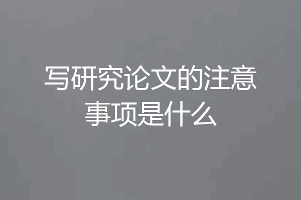写研究论文的注意事项是什么
