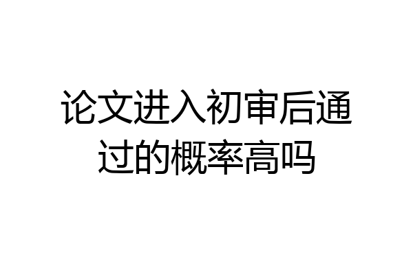 论文进入初审后通过的概率高吗