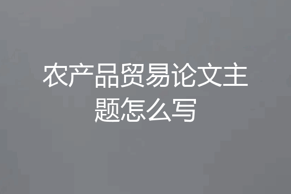 农产品贸易论文主题怎么写