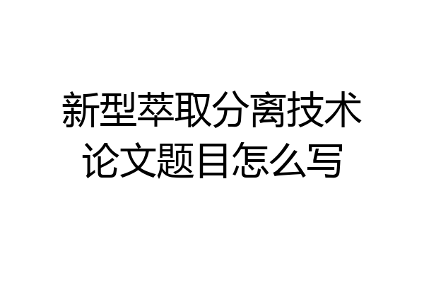 新型萃取分离技术论文题目怎么写