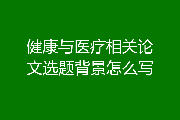 健康与医疗相关论文选题背景怎么写