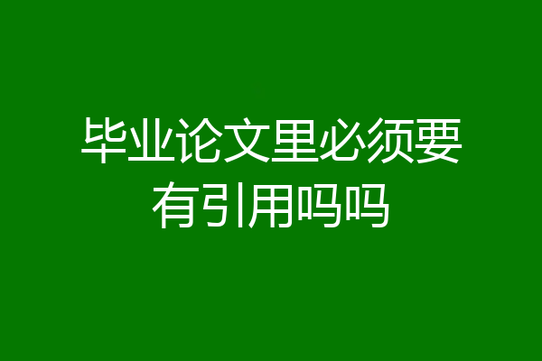毕业论文里必须要有引用吗吗