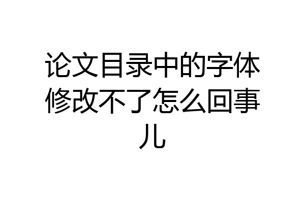 论文目录中的字体修改不了怎么回事儿